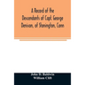 A record of the descendants of Capt. George Denison, of Stonington, Conn. With notices of his father and brothers, and some account of other Denisons