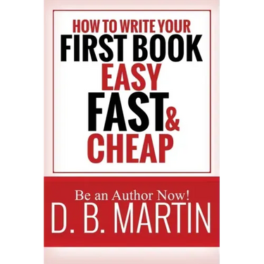 How to Write Your First Book, Easy, Fast, and Cheap: Be an Author Now!