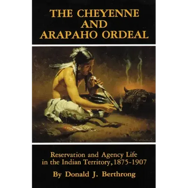 The Cheyenne and Arapaho Ordeal: Reservation and Agency Life in the Indian Territory, 1875-1907