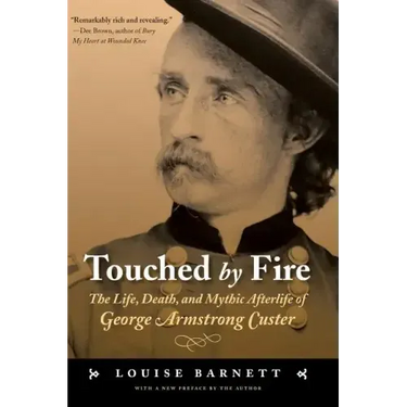 Touched by Fire: The Life, Death, and Mythic Afterlife of George Armstrong Custer