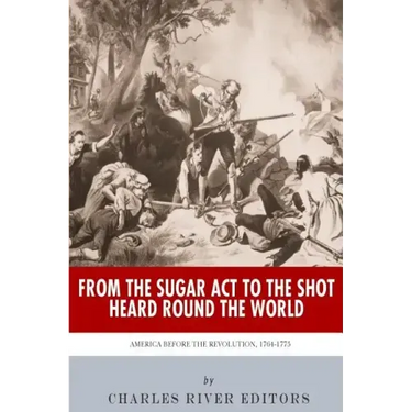 From the Sugar Act to the Shot Heard Round the World: America Before the Revolution, 1764-1775
