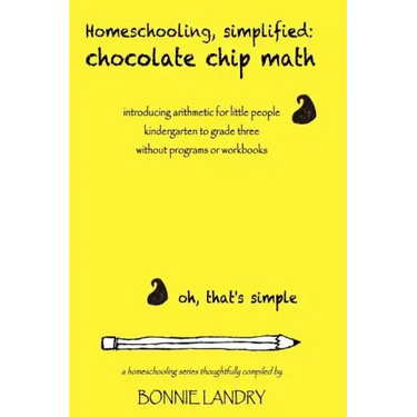 Homeschooling, simplified: chocolate chip math: introducing arithmetic for little people, kindergarten to grade three, without programs or workbooks