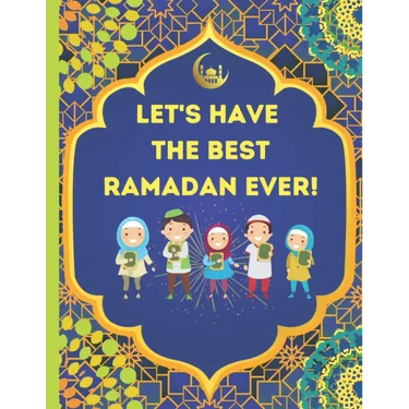 Let's Have The Best Ramadan Ever!: Beautifully Illustrated, Fun, & Easy to Understand For Children To Learn What To Do During Ramadan