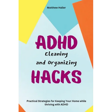 ADHD Cleaning and Organizing Hacks: Practical Strategies for Keeping Your Home while thriving with ADHD