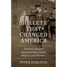 Bullets That Changed America: Thirteen Historic Assassinations, Duels, Misfires and Murders