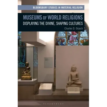 Museums of World Religions: Displaying the Divine, Shaping Cultures