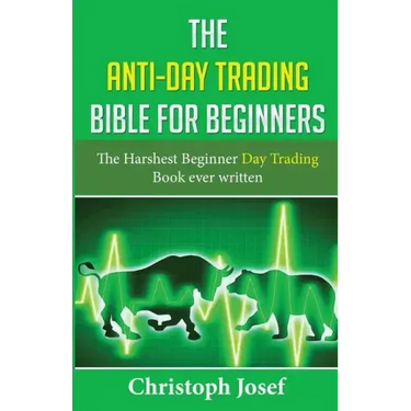 The Anti-Day Trading Bible for Beginners: The Harshest Beginner Day Trading Book Ever Written
