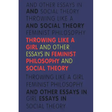 Throwing Like a Girl and Other Essays in Feminist Philosophy