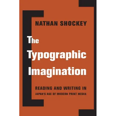 The Typographic Imagination: Reading and Writing in Japan's Age of Modern Print Media