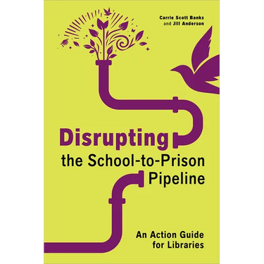 Disrupting the School-To-Prison Pipeline: An Action Guide for Libraries