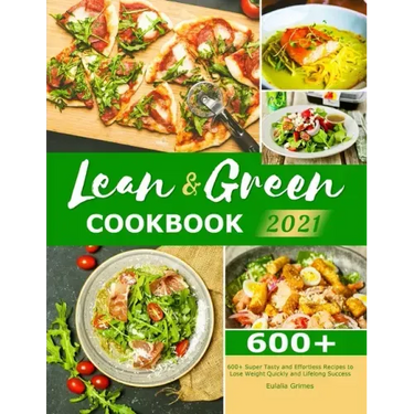 Lean & Green Cookbook 2021: 600+ Super Tasty and Effortless Recipes to Lose Weight Quickly and Lifelong Success