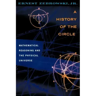 A History of the Circle: Mathematical Reasoning and the Physical Universe