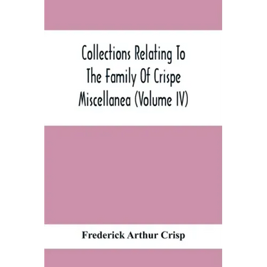 Collections Relating To The Family Of Crispe; Miscellanea (Volume Iv)