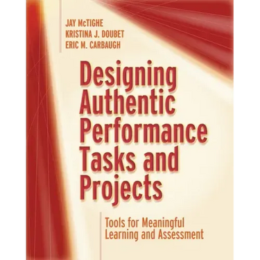 Designing Authentic Performance Tasks and Projects: Tools for Meaningful Learning and Assessment