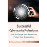 Successful Cybersecurity Professionals: How To Change Your Behavior to Protect Your Organization