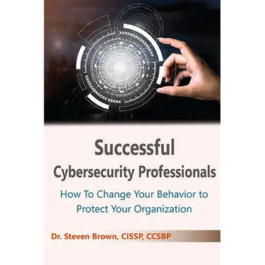 Successful Cybersecurity Professionals: How To Change Your Behavior to Protect Your Organization