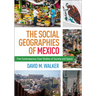 The Social Geographies of Mexico: Five Contemporary Case Studies of Society and Space