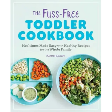 The Fuss-Free Toddler Cookbook: Mealtimes Made Easy with Healthy Recipes for the Whole Family