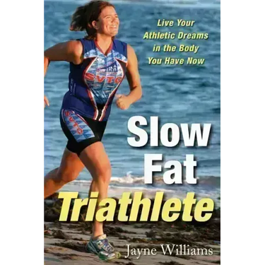 Slow Fat Triathlete: Live Your Athletic Dreams in the Body You Have Now