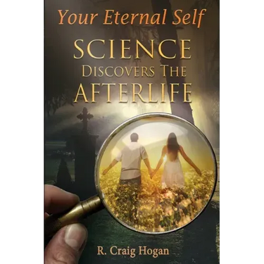Your Eternal Self: Science Discovers the Afterlife