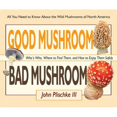 Good Mushroom Bad Mushroom: Who's Who, Where to Find Them, and How to Enjoy Them Safely