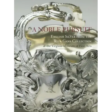 A Noble Pursuit: English Silver from the Rita Gans Collection at the Virginia Museum of Fine Arts Volume 2