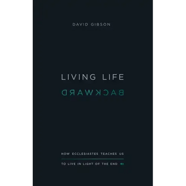 Living Life Backward: How Ecclesiastes Teaches Us to Live in Light of the End