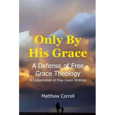 Only by His Grace: A Defense of Free Grace Theology