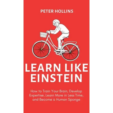 Learn Like Einstein (2nd Ed.): How to Train Your Brain, Develop Expertise, Learn More in Less Time, and Become a Human Sponge