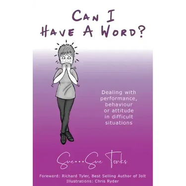 Can I Have A Word? Dealing with performance, behaviour or attitude in difficult situations.