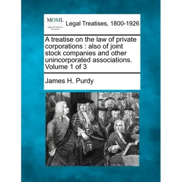 A treatise on the law of private corporations: also of joint stock companies and other unincorporated associations. Volume 1 of 3