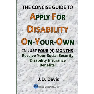 The Concise Guide to Apply for Disability On-Your-Own: In Just Four (4) Months Receive Your Social Security Disability Insurance Benefits!
