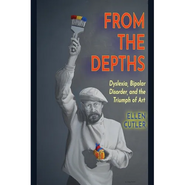 From The Depths: Dyslexia, Bipolar Disorder and the Triumph of Art