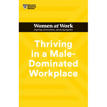 Thriving in a Male-Dominated Workplace (HBR Women at Work Series)