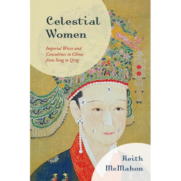 Celestial Women: Imperial Wives and Concubines in China from Song to Qing