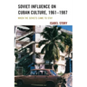 Soviet Influence on Cuban Culture, 1961-1987: When the Soviets Came to Stay
