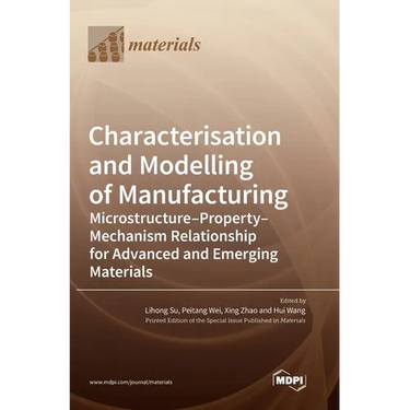 Characterisation and Modelling of Manufacturing: Microstructure-Property-Mechanism Relationship for Advanced and Emerging Materials
