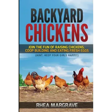 Backyard Chickens: Join the Fun of Raising Chickens, Coop Building and Delicious Fresh Eggs (Hint: Keep Your Girls Happy!)
