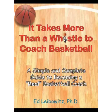 It Takes More Than a Whistle to Coach Basketball: A Simple and Complete Guide to Becoming a Real Basketball Coach