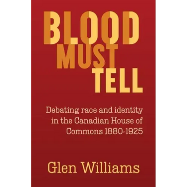 Blood Must Tell: Debating Race and Identity in the Canadian House of Commons, 1880-1925