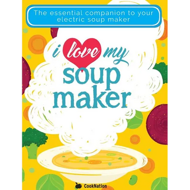 I Love My Soupmaker: The Only Soup Machine Recipe Book You'll Ever Need