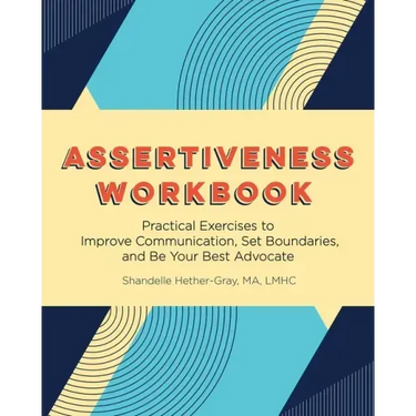 Assertiveness Workbook: Practical Exercises to Improve Communication, Set Boundaries, and Be Your Best Advocate