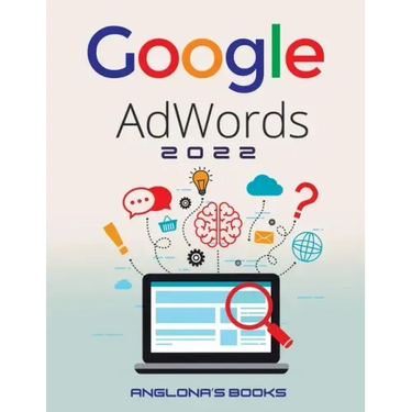 Google Adwords 2022: A Beginner's Guide to BOOST YOUR BUSINESS Use Google Analytics, SEO Optimization, YouTube and Ads.