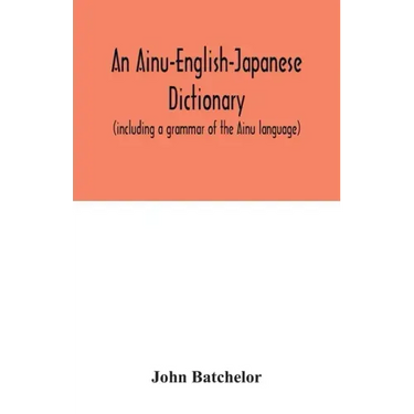 An Ainu-English-Japanese dictionary (including a grammar of the Ainu language)