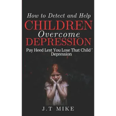 How to Detect and Help Children Overcome Depression: Pay Heed Lest You Lose That Child To Depression