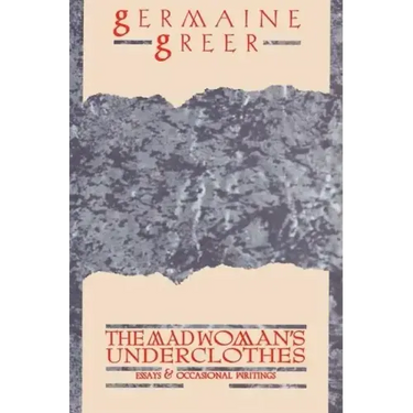 The Madwoman's Underclothes: Essays and Occasional Writings