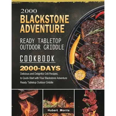 2000 Blackstone Adventure Ready Tabletop Outdoor Griddle Cookbook: 2000 Days Delicious and Delightful Grill Recipes, to Quick-Start with Your Blacksto