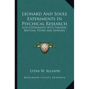Leonard and Soule Experiments in Psychical Research: Also Experiments with Sanders, Brittain, Peters and Dowden