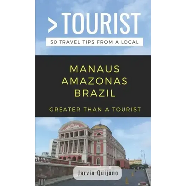 Greater Than a Tourist-Manaus Amazonas Brazil: 50 Travel Tips from a Local