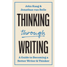 Thinking Through Writing: A Guide to Becoming a Better Writer and Thinker